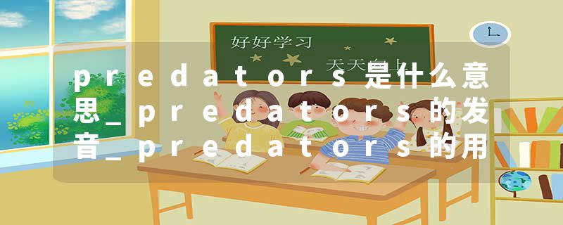 predators是什么意思_predators的发音_predators的用法_predators怎么记_predators翻译