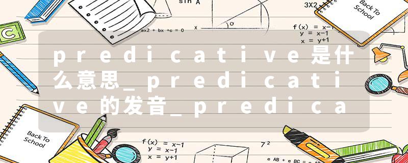 predicative是什么意思_predicative的发音_predicative的用法_predicative怎么记_predicative翻译
