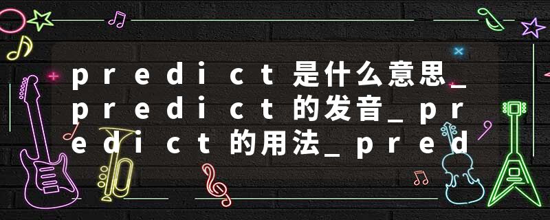 predict是什么意思_predict的发音_predict的用法_predict怎么记_predict翻译