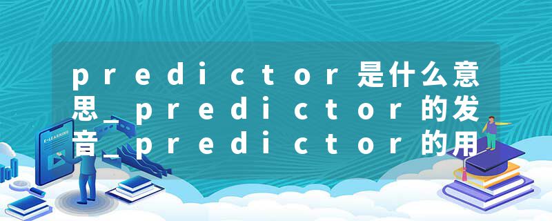 predictor是什么意思_predictor的发音_predictor的用法_predictor怎么记_predictor翻译