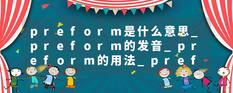 preform是什么意思_preform的发音_preform的用法_preform怎么记_preform翻译