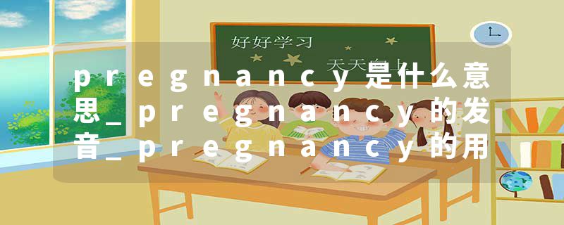 pregnancy是什么意思_pregnancy的发音_pregnancy的用法_pregnancy怎么记_pregnancy翻译