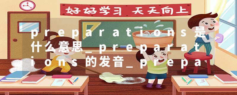 preparations是什么意思_preparations的发音_preparations的用法_preparations怎么记_preparations翻译