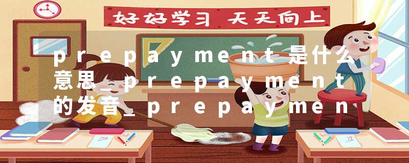 prepayment是什么意思_prepayment的发音_prepayment的用法_prepayment怎么记_prepayment翻译