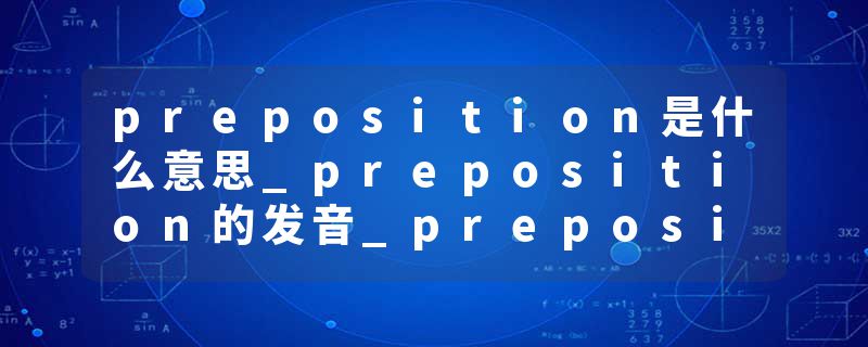 preposition是什么意思_preposition的发音_preposition的用法_preposition怎么记_preposition翻译