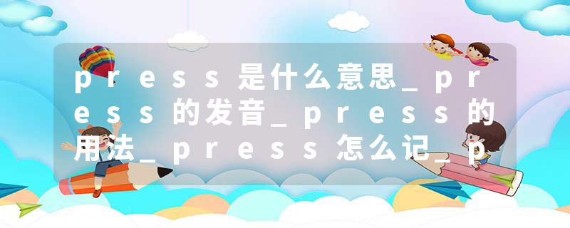 press是什么意思_press的发音_press的用法_press怎么记_press翻译