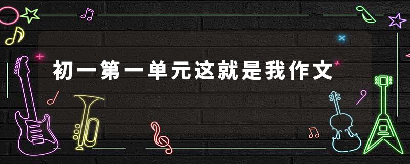 初一第一单元这就是我作文