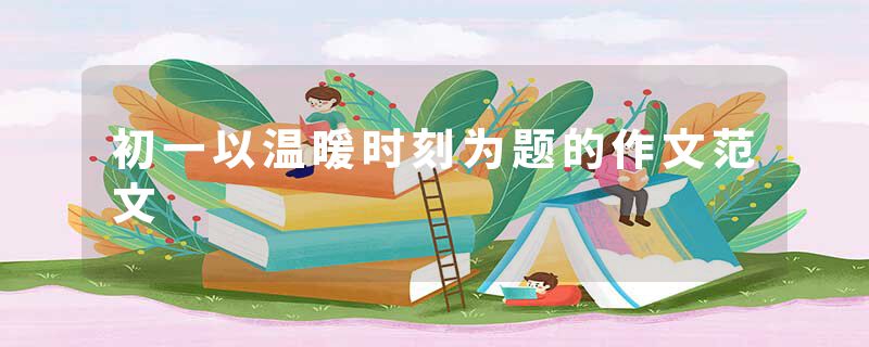 初一以温暖时刻为题的作文范文