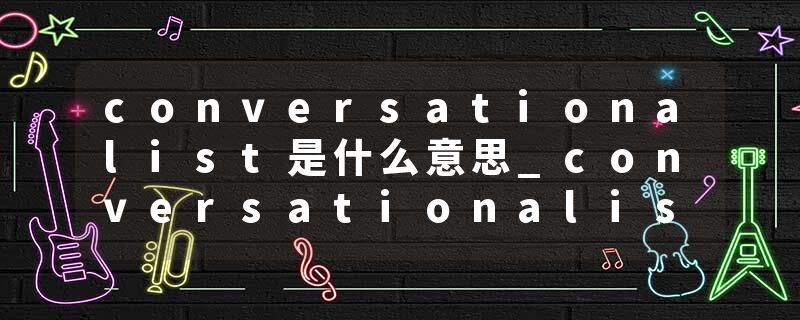 conversationalist是什么意思_conversationalist的