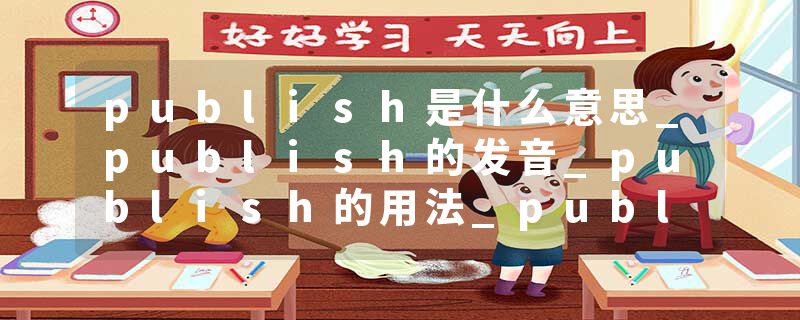 publish是什么意思_publish的发音_publish的用法_publish怎么记_publish翻译