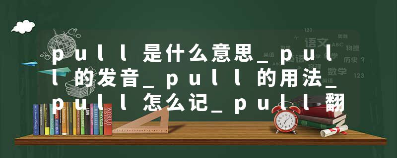 pull是什么意思_pull的发音_pull的用法_pull怎么记_pull翻译