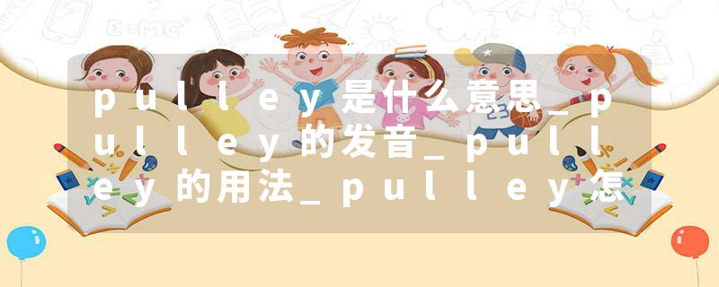 pulley是什么意思_pulley的发音_pulley的用法_pulley怎么记_pulley翻译
