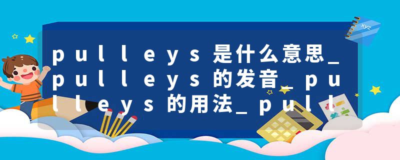 pulleys是什么意思_pulleys的发音_pulleys的用法_pulleys怎么记_pulleys翻译