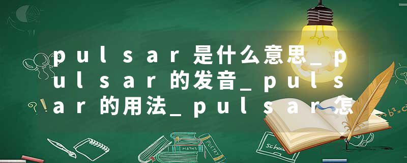pulsar是什么意思_pulsar的发音_pulsar的用法_pulsar怎么记_pulsar翻译