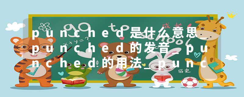 punched是什么意思_punched的发音_punched的用法_punched怎么记_punched翻译