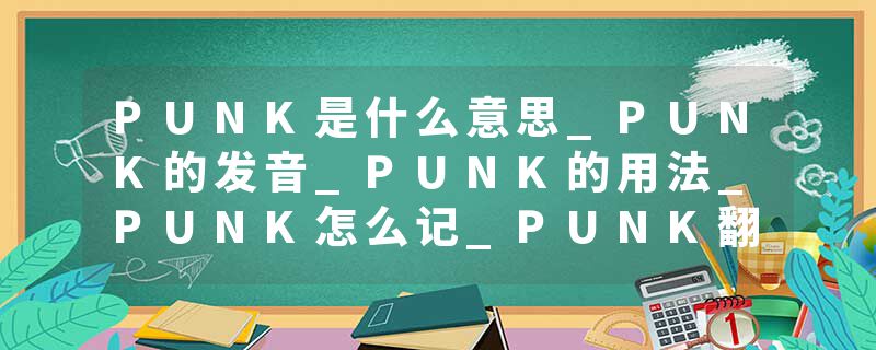 PUNK是什么意思_PUNK的发音_PUNK的用法_PUNK怎么记_PUNK翻译