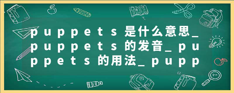 puppets是什么意思_puppets的发音_puppets的用法_puppets怎么记_puppets翻译