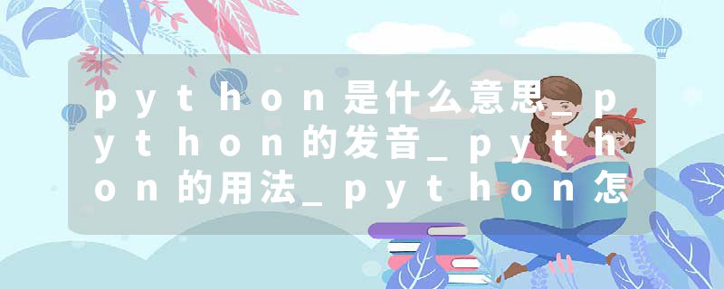 python是什么意思_python的发音_python的用法_python怎么记_python翻译