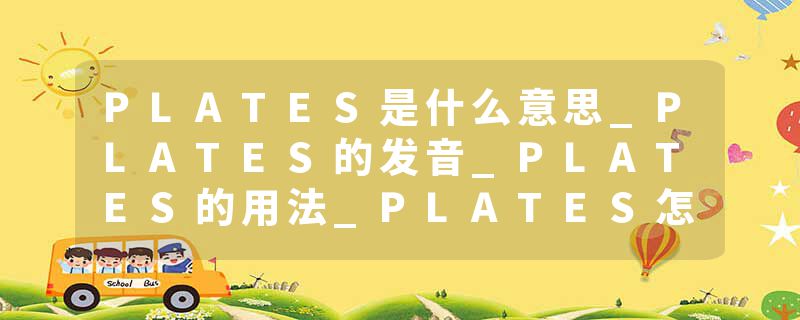 PLATES是什么意思_PLATES的发音_PLATES的用法_PLATES怎么记_PLATES翻译