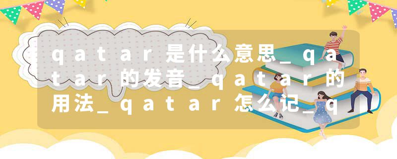 qatar是什么意思_qatar的发音_qatar的用法_qatar怎么记_qatar翻译