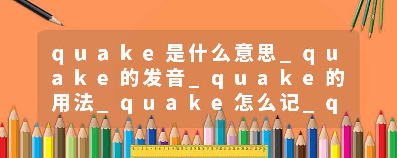 quake是什么意思_quake的发音_quake的用法_quake怎么记_quake翻译