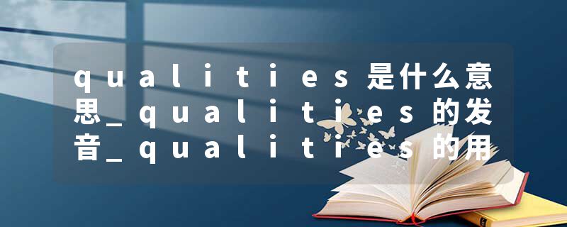 qualities是什么意思_qualities的发音_qualities的用法_qualities怎么记_qualities翻译