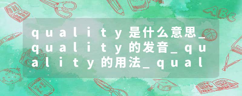 quality是什么意思_quality的发音_quality的用法_quality怎么记_quality翻译