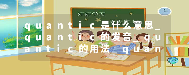 quantic是什么意思_quantic的发音_quantic的用法_quantic怎么记_quantic翻译