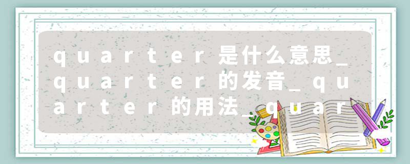 quarter是什么意思_quarter的发音_quarter的用法_quarter怎么记_quarter翻译