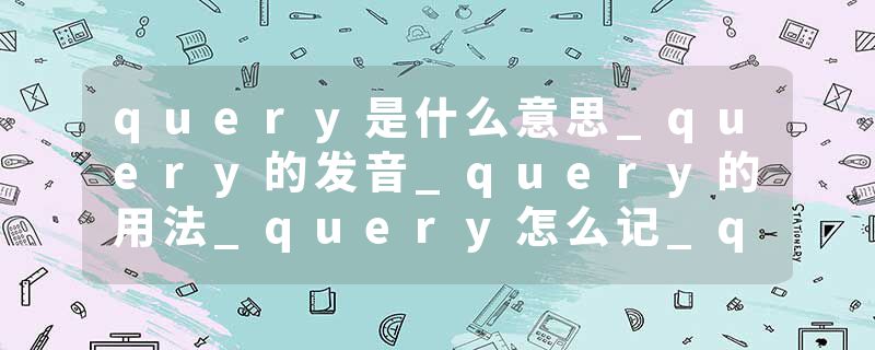 query是什么意思_query的发音_query的用法_query怎么记_query翻译