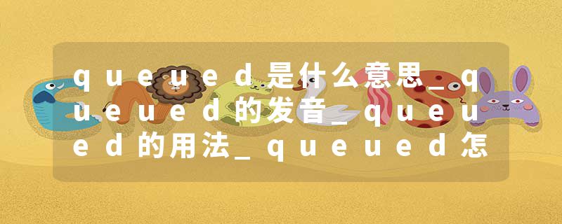 queued是什么意思_queued的发音_queued的用法_queued怎么记_queued翻译