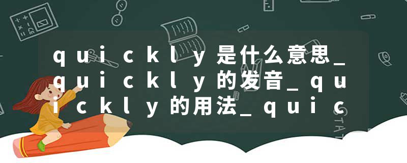 quickly是什么意思_quickly的发音_quickly的用法_quickly怎么记_quickly翻译