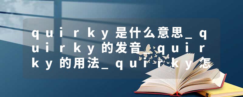 quirky是什么意思_quirky的发音_quirky的用法_quirky怎么记_quirky翻译
