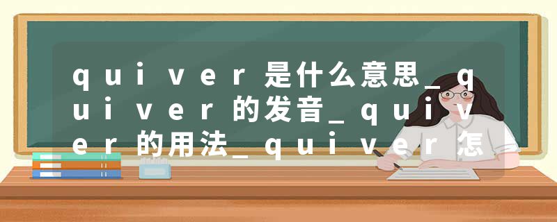 quiver是什么意思_quiver的发音_quiver的用法_quiver怎么记_quiver翻译