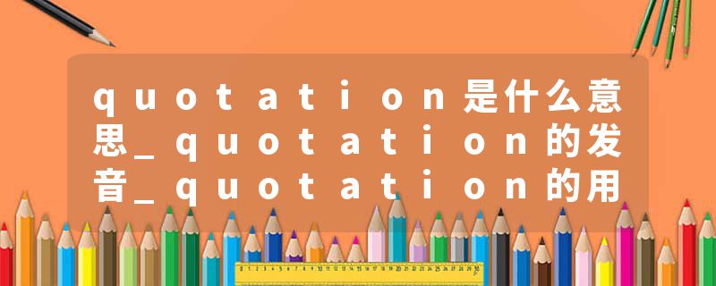 quotation是什么意思_quotation的发音_quotation的用法_quotation怎么记_quotation翻译