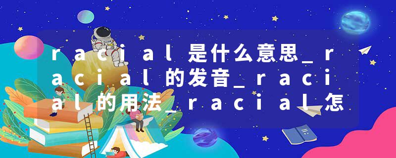 racial是什么意思_racial的发音_racial的用法_racial怎么记_racial翻译