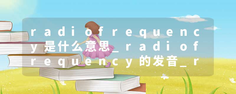radiofrequency是什么意思_radiofrequency的发音_ra