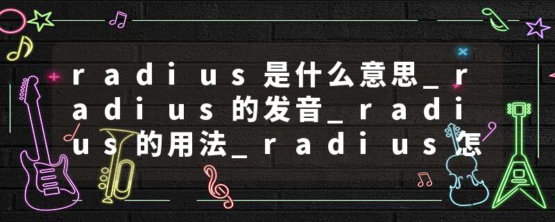 radius是什么意思_radius的发音_radius的用法_radiu
