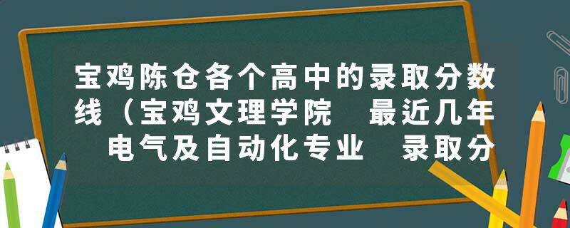 宝鸡陈仓各个高中的录取分数线（宝鸡文理学院 最近几年 电气及自动化专业 录取分数线（专科））