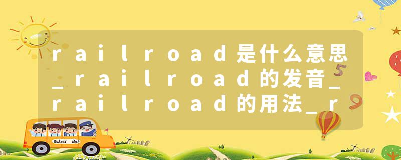 railroad是什么意思_railroad的发音_railroad的用法_railroad怎么记_railroad翻译