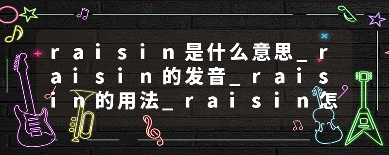 raisin是什么意思_raisin的发音_raisin的用法_raisin怎么记_raisin翻译