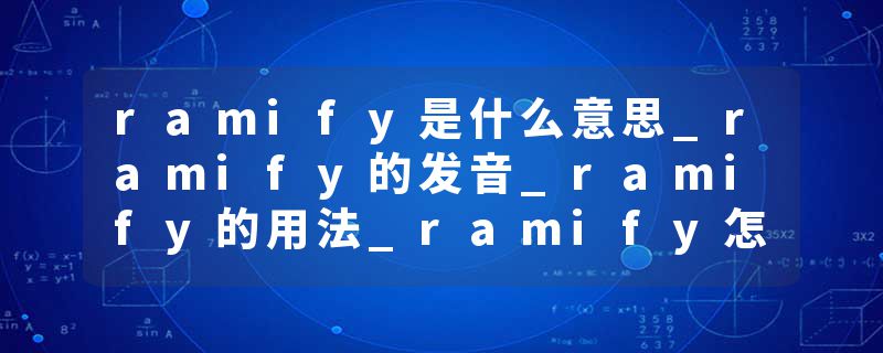 ramify是什么意思_ramify的发音_ramify的用法_ramify怎么记_ramify翻译