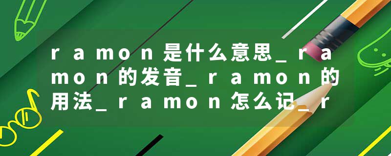 ramon是什么意思_ramon的发音_ramon的用法_ramon怎么记_ramon翻译