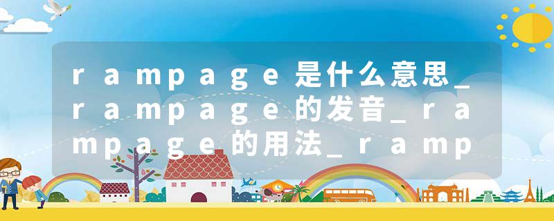 rampage是什么意思_rampage的发音_rampage的用法_rampage怎么记_rampage翻译