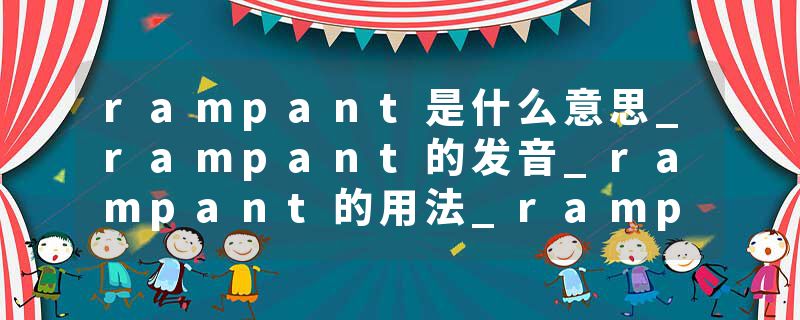 rampant是什么意思_rampant的发音_rampant的用法_rampant怎么记_rampant翻译
