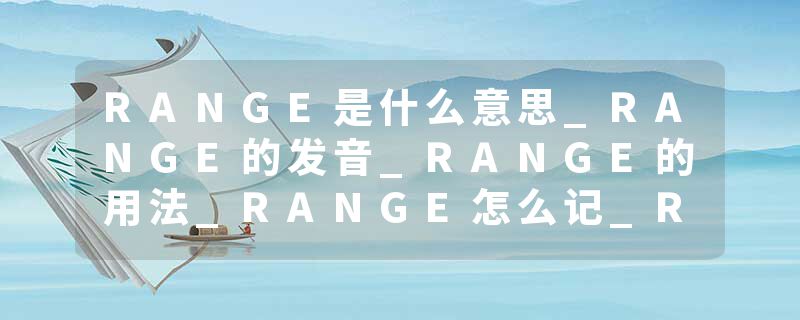 RANGE是什么意思_RANGE的发音_RANGE的用法_RANGE怎么记_RANGE翻译