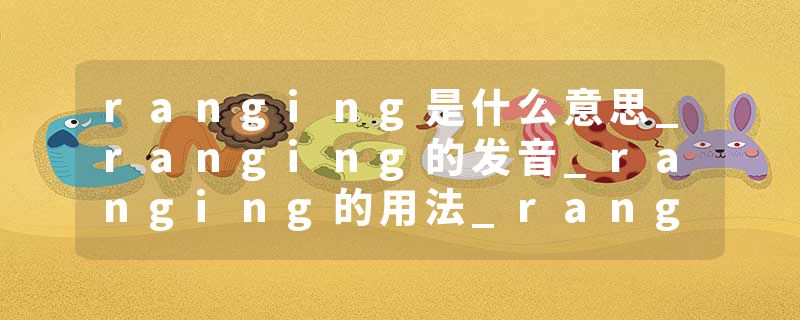 ranging是什么意思_ranging的发音_ranging的用法_ranging怎么记_ranging翻译