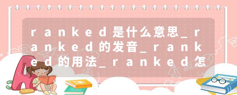 ranked是什么意思_ranked的发音_ranked的用法_ranked怎么记_ranked翻译