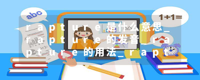 rapture是什么意思_rapture的发音_rapture的用法_rapture怎么记_rapture翻译