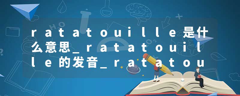 ratatouille是什么意思_ratatouille的发音_ratatouille的用法_ratatouille怎么记_ratatouille翻译